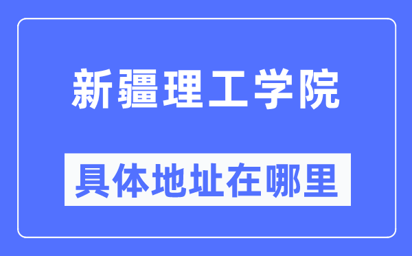 新疆理工学院详细地点在那里,在哪一个都会，哪一个区？