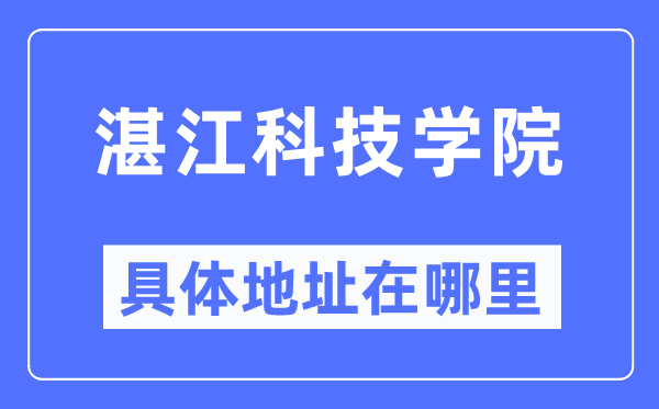 湛江科技学院详细地点在那里,在湛江的哪一个区？