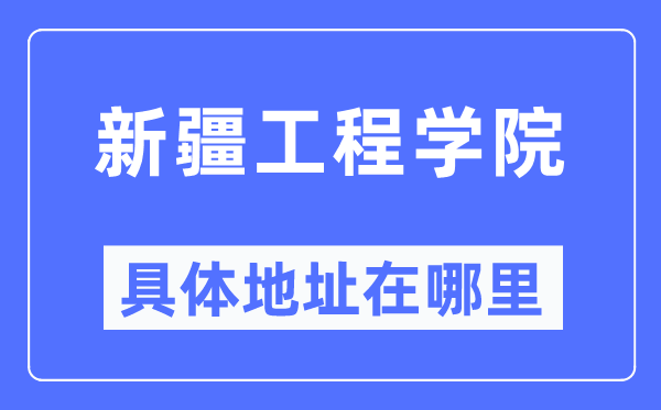 新疆工程学院详细地点在那里,在哪一个都会,哪一个区?