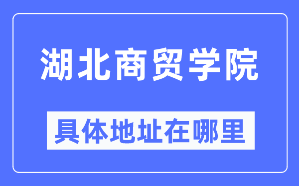 湖北商贸学院详细地点在那里,在哪一个都会,哪一个区?