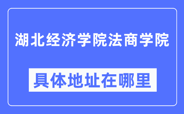 湖北经济学院法优游详细地点在那里,在哪一个都会，哪一个区？