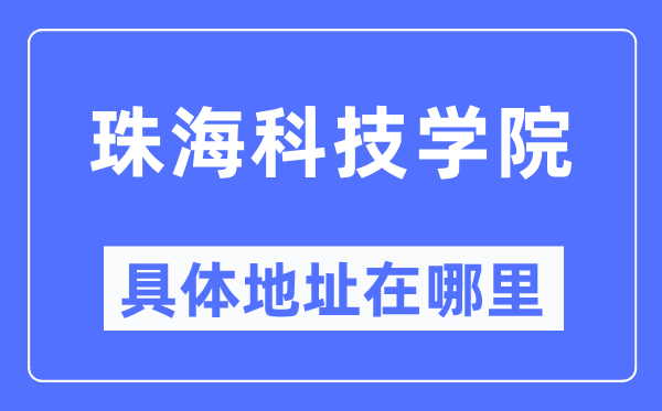 珠海科技学院详细地点在那里,在珠海的哪一个区？