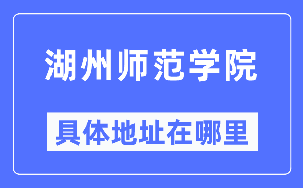 湖州师范学院详细地点在那里,在湖州的哪一个区？
