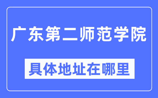 广东第二师范学院详细地点在那里,在哪一个都会,哪一个区?