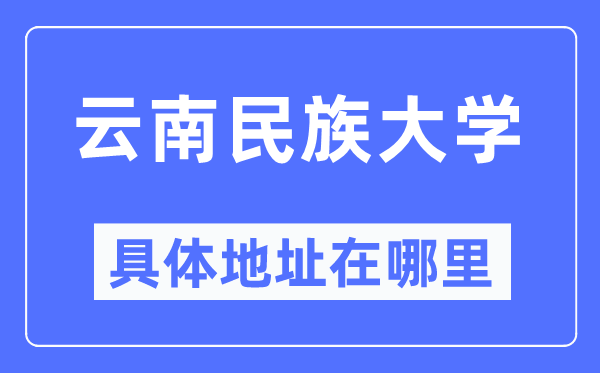云南民族大学详细地点在那里,在哪一个都会,哪一个区?