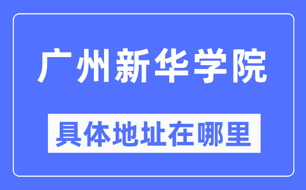 广州新华学院详细地点在那里,在广州的哪一个区？