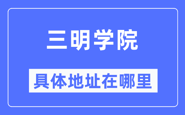 三明学院详细地点在那里,在三明的哪一个区？