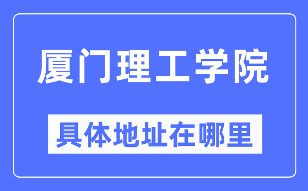 厦门理工学院详细地点在那里,在厦门的哪一个区？