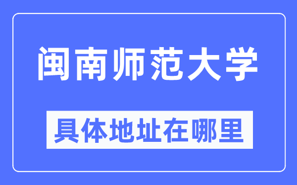 闽南师范大学详细地点在那里,在哪一个都会，哪一个区？