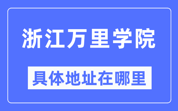 浙江万里学院详细地点在那里,在哪一个都会，哪一个区？