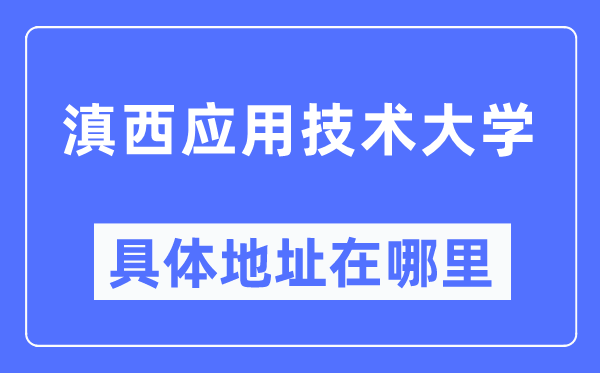 滇西利用手艺大学详细地点在那里,在哪一个都会，哪一个区？