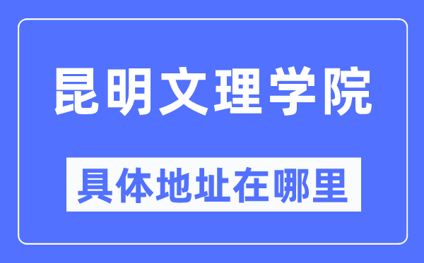 昆明文理学院详细地点在那里,在昆明的哪一个区？