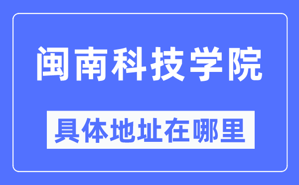 闽南科技学院详细地点在那里,在哪一个都会，哪一个区？