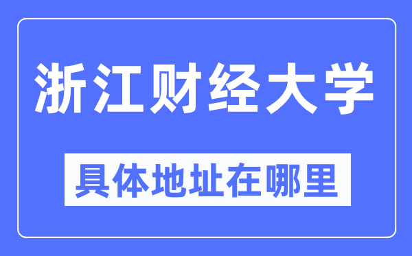 浙江财经大学详细地点在那里,在哪一个都会，哪一个区？