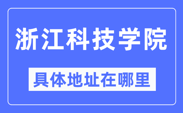 浙江科技学院详细地点在那里,在哪一个都会，哪一个区？