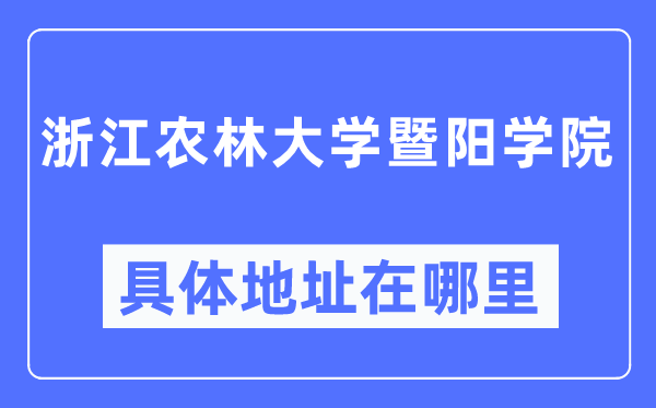 浙江农林大学暨阳学院详细地点在那里,在哪一个都会，哪一个区？