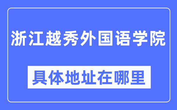 浙江越秀本国语学院详细地点在那里,在哪一个都会,哪一个区?
