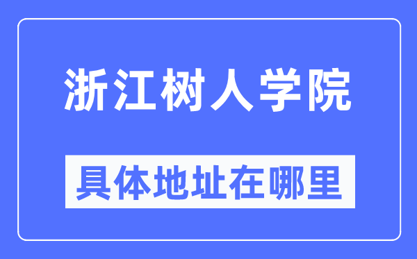 浙江树人学院详细地点在那里,在哪一个都会，哪一个区？