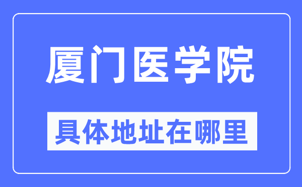 厦门医学院详细地点在那里,在厦门的哪一个区?