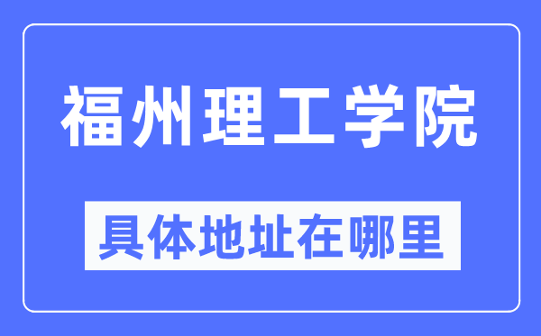 福州理工学院详细地点在那里,在福州的哪一个区？