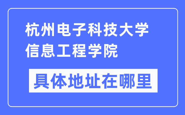 杭州电子科技大学信息工程学院详细地点在那里,在杭州的哪一个区？