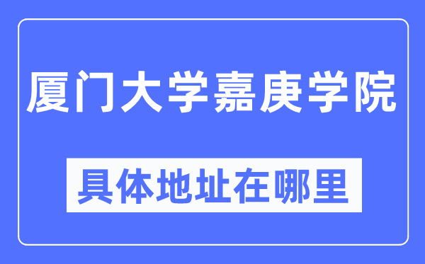 厦门大学嘉庚学院详细地点在那里,在厦门的哪一个区?