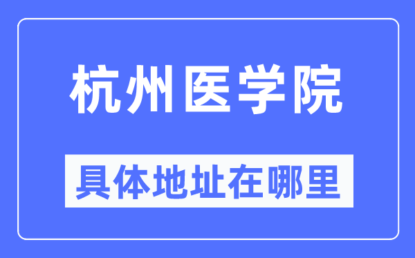 杭州医学院详细地点在那里,在杭州的哪一个区?
