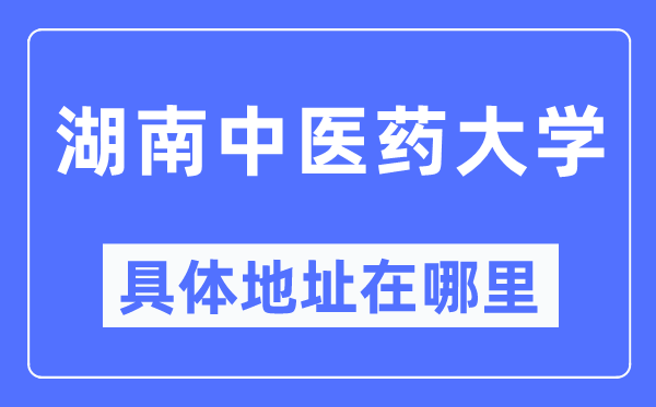 湖南西医药大学详细地点在那里,在哪一个都会，哪一个区？