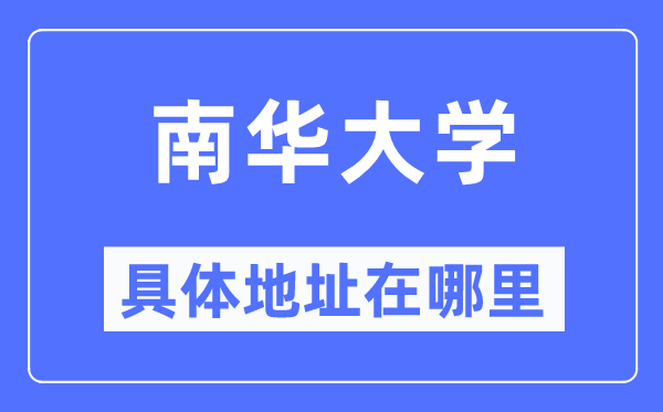 南华大学详细地点在那里,在哪一个都会,哪一个区?