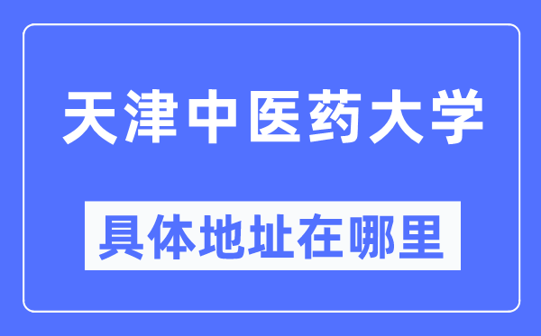 天津西医药大学详细地点在那里,在天津的哪一个区？