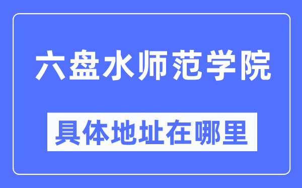 六盘海军范学院详细地点在那里,在六盘水的哪一个区？