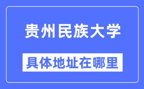 贵州民族大学详细地点在那里,在哪一个都会，哪一个区？