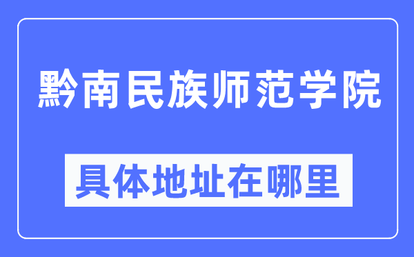 黔南民族师范学院详细地点在那里,在哪一个都会，哪一个区？