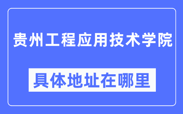 贵州工程利用手艺学院详细地点在那里,在哪一个都会,哪一个区?
