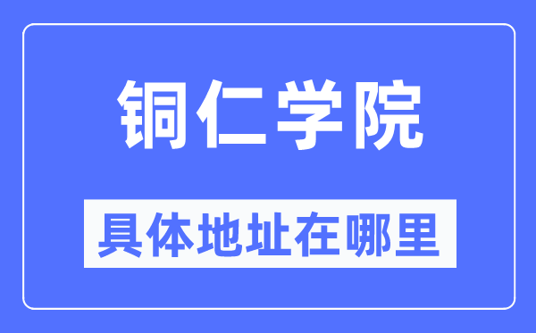铜仁学院详细地点在那里,在铜仁的哪一个区？