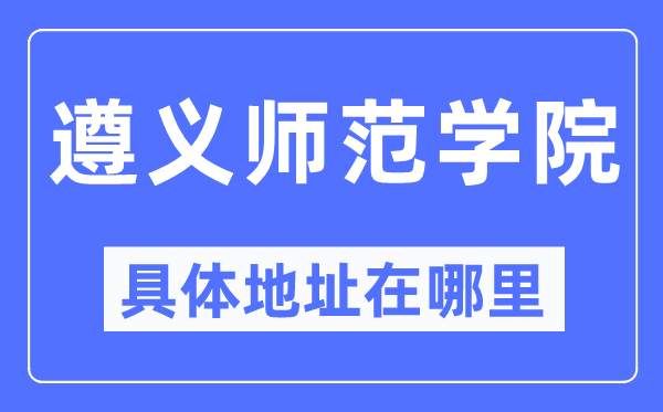遵义军范学院详细地点在那里,在遵义的哪一个区?