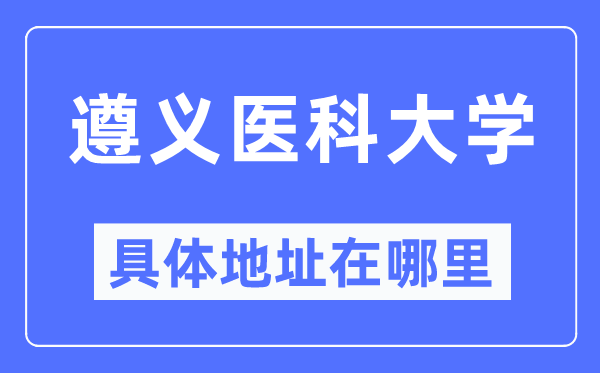 遵义医科大学详细地点在那里,在遵义的哪一个区？