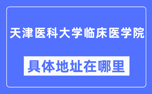 天津医科大学临床医学院详细地点在那里,在天津的哪一个区？