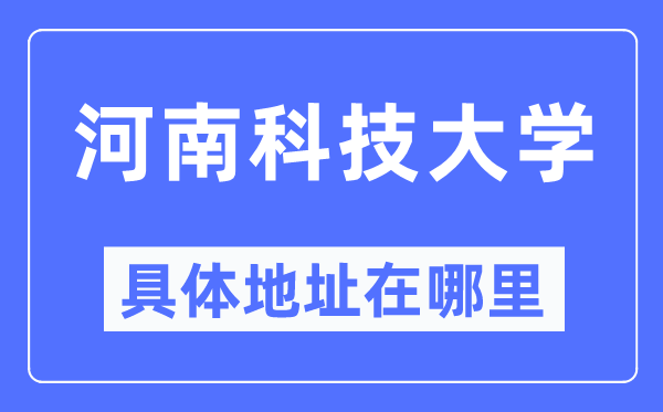 河南科技大学详细地点在那里,在哪一个都会，哪一个区？