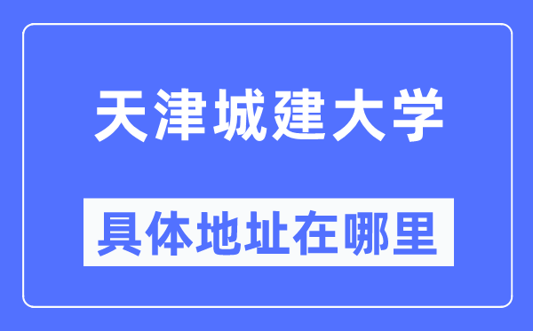 天津城建大学详细地点在那里,在天津的哪一个区?