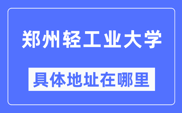 郑州轻财产大学详细地点在那里,在郑州的哪一个区?
