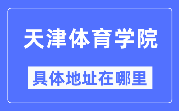 天津体育学院详细地点在那里,在天津的哪一个区？