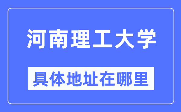 河南理工大学详细地点在那里,在哪一个都会,哪一个区?