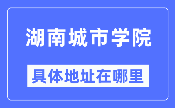 湖南都会学院详细地点在那里,在哪一个都会，哪一个区？