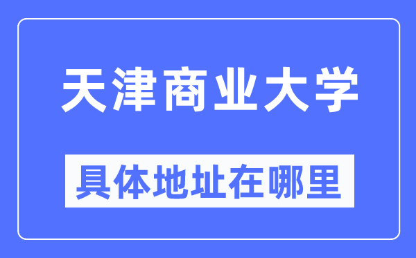 天津贸易大学详细地点在那里,在天津的哪一个区?