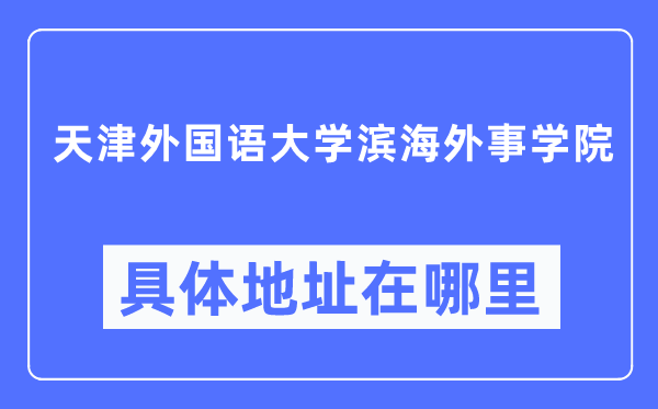天津本国语大学滨海外事学院详细地点在那里,在天津的哪一个区?