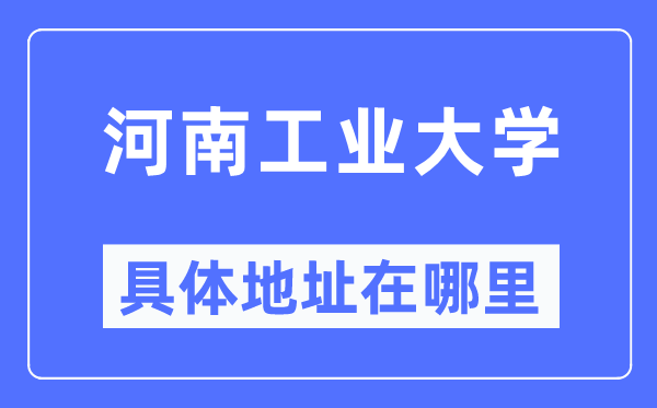 河南产业大学详细地点在那里,在哪一个都会，哪一个区？