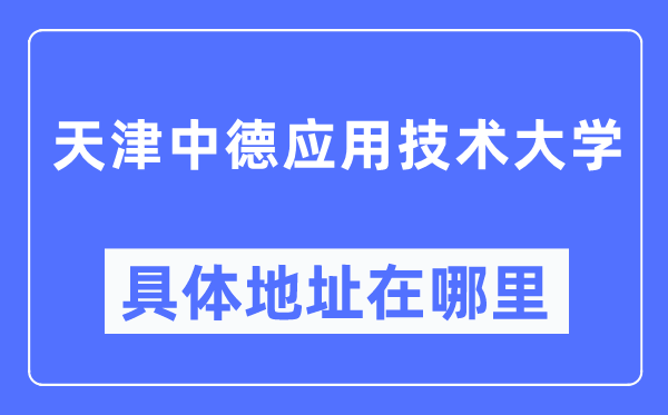 天津中德利用手艺大学详细地点在那里,在天津的哪一个区?