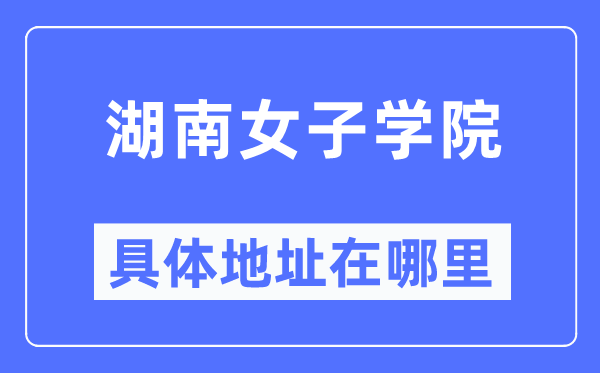 湖南男子学院详细地点在那里,在哪一个都会，哪一个区？