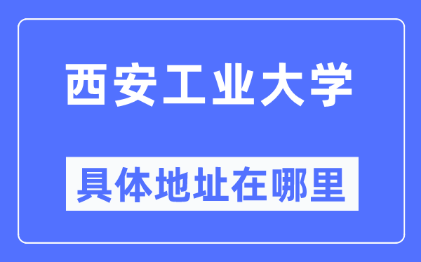 西安产业大学详细地点在那里,在西安的哪一个区?